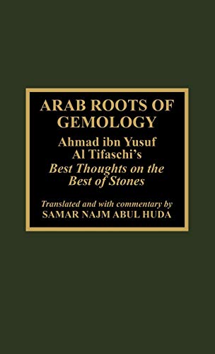 Arab Roots of Gemology: Ahmad ibn Yusuf Al Tifaschi's Best Thoughts on the Best of Stones