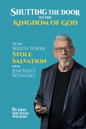 Shutting the Door to the Kingdom of God: How Watch Tower Stole Salvation from Jehovah’s Witnesses