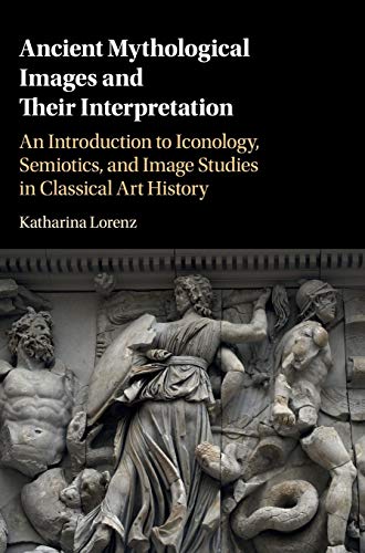 Ancient Mythological Images and their Interpretation: An Introduction to Iconology, Semiotics and Image Studies in Classical Art History