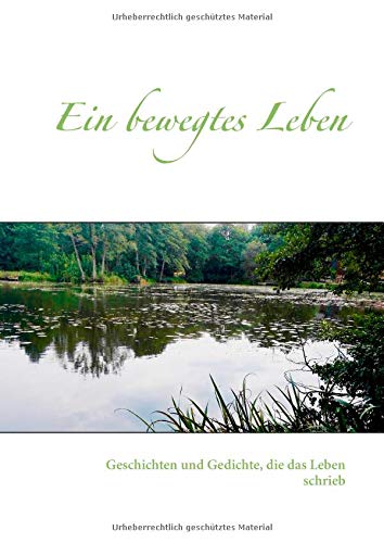 Ein bewegtes Leben: Geschichten und Gedichte, die das Leben schrieb