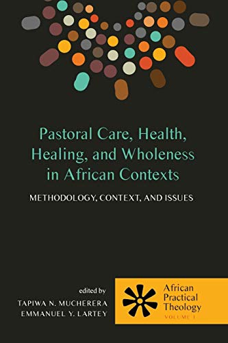 Pastoral Care, Health, Healing, and Wholeness in African Contexts: Methodology, Context, and Issues (African Practical Theology, Band 1)