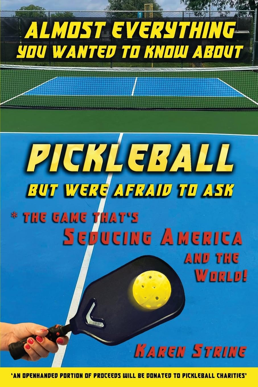 ALMOST EVERYTHING YOU WANTED TO KNOW ABOUT PICKLEBALL BUT WERE AFRAID TO ASK: The Game that’s Seducing America and the World!