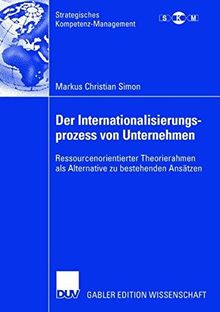 Der Internationalisierungsprozess von Unternehmen: Ressourcenorientierter Theorierahmen als Alternative zu bestehenden Ansätzen (Strategisches Kompetenz-Management)