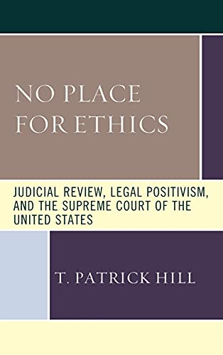 No Place for Ethics: Judicial Review, Legal Positivism, and the Supreme Court of the United States (Fairleigh Dickinson University Press Series in Law, Culture, and the Humanities)