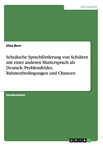 Schulische Sprachförderung von Schülern mit einer anderen Muttersprach als Deutsch. Problemfelder, Rahmenbedingungen und Chancen