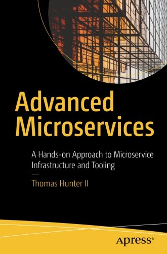 Advanced Microservices: A Hands-on Approach to Microservice Infrastructure and Tooling