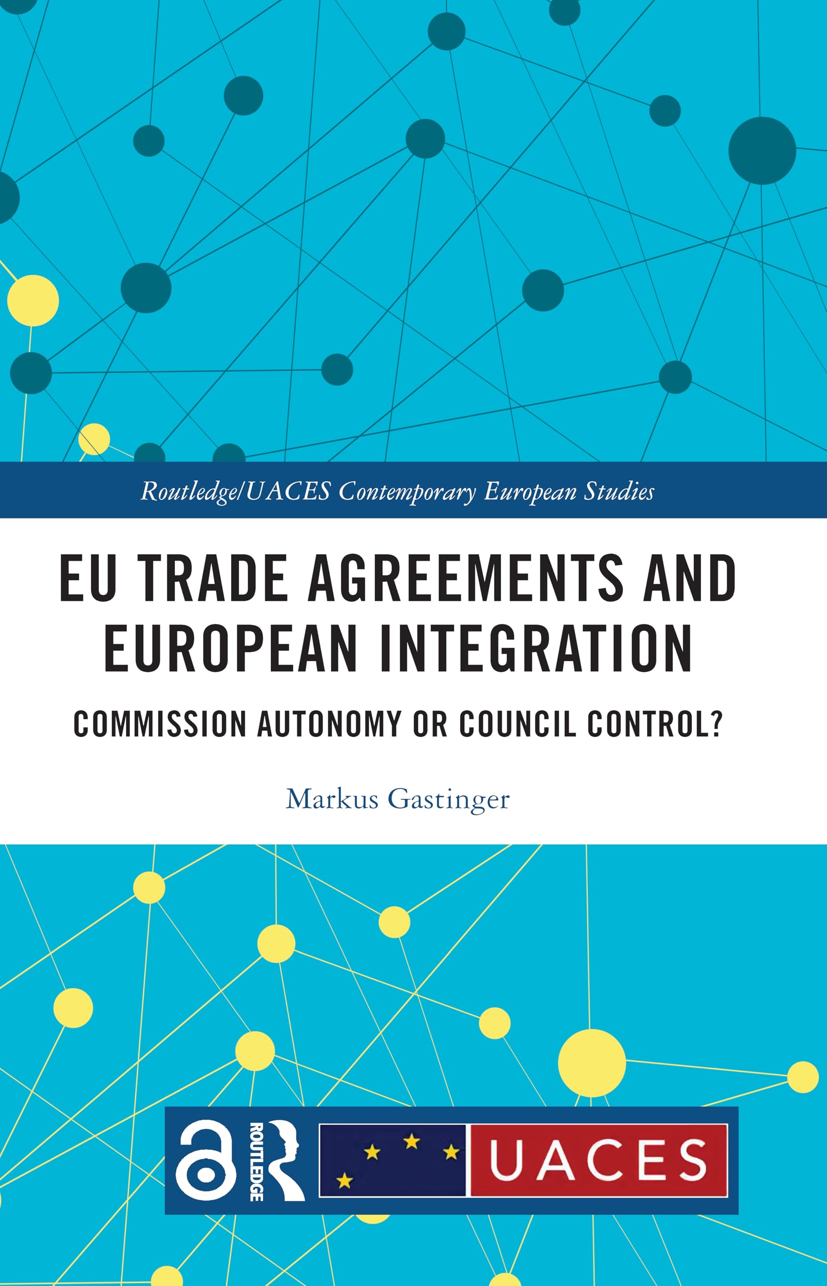 EU Trade Agreements and European Integration: Commission Autonomy or Council Control? (Routledge/Uaces Contemporary European Studies)