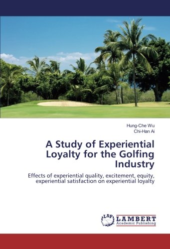 A Study of Experiential Loyalty for the Golfing Industry: Effects of experiential quality, excitement, equity, experiential satisfaction on experiential loyalty