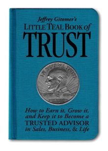 Jeffrey Gitomer's Little Teal Book of Trust: How to Earn It, Grow It, and Keep It to Become a Trusted Advisor in Sales, Business, & Life: How to Earn ... and Life (Jeffrey Gitomer's Little Books)
