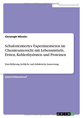 Schulorientiertes Experimentieren im Chemieunterricht mit Lebensmitteln, Fetten, Kohlenhydraten und Proteinen: Durchführung, fachliche und didaktische Auswertung