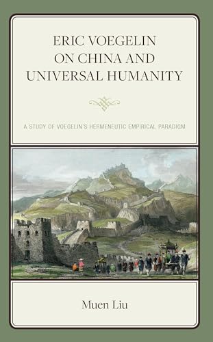 Eric Voegelin on China and Universal Humanity: A Study of Voegelin's Hermeneutic Empirical Paradigm (Political Theory for Today)