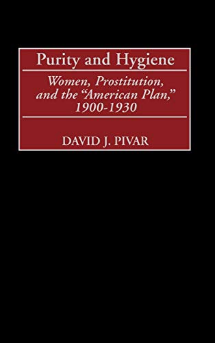 Purity and Hygiene: Women, Prostitution, and the American Plan, 1900-1930 (Contributions in American History)