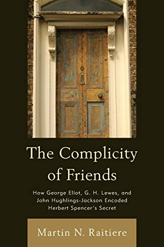 The Complicity of Friends: How George Eliot, G. H. Lewes, and John Hughlings-Jackson Encoded Herbert Spencer's Secret