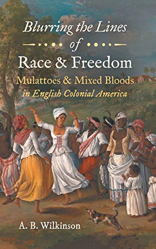 Wilkinson, A. B. Blurring The Lines Of Race And Freedom, Mulattoes And Mixed Bloods In English Colonial America (John Hope Franklin In African American History And