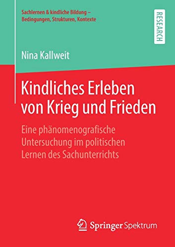 Kindliches Erleben von Krieg und Frieden: Eine phänomenografische Untersuchung im politischen Lernen des Sachunterrichts (Sachlernen & kindliche Bildung – Bedingungen, Strukturen, Kontexte)