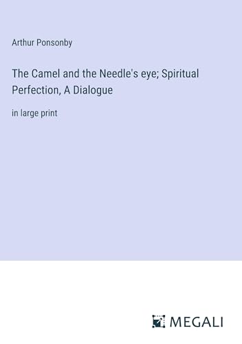 The Camel and the Needle's eye; Spiritual Perfection, A Dialogue: in large print