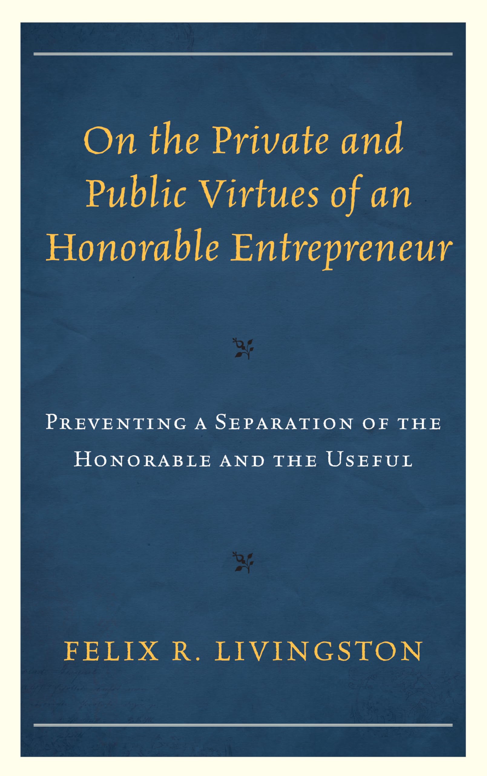 On the Private and Public Virtues of an Honorable Entrepreneur: Preventing a Separation of the Honorable and the Useful (Capitalist Thought: Studies in Philosophy, Politics, and Economics)
