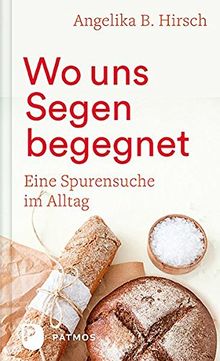 Wo uns Segen begegnet: Eine Spurensuche im Alltag