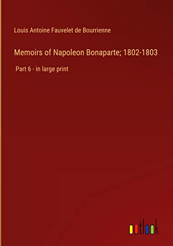 Memoirs of Napoleon Bonaparte; 1802-1803: Part 6 - in large print
