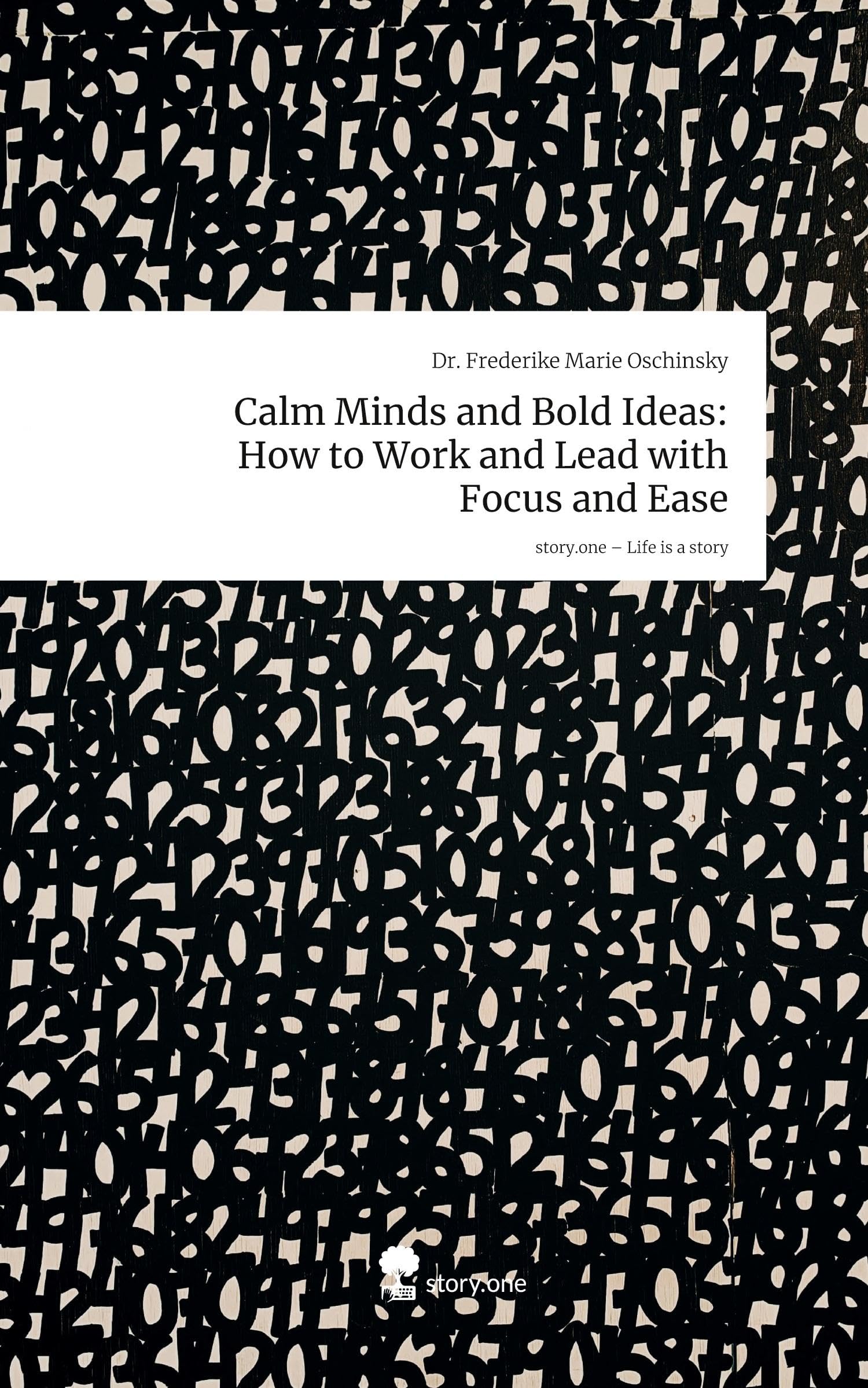 Calm Minds and Bold Ideas: How to Work and Lead with Focus and Ease. Life is a Story - story.one