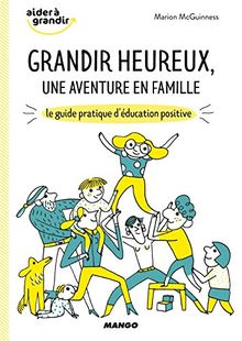 Grandir heureux, une aventure en famille : le guide pratique d'éducation positive