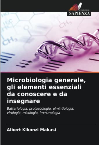 Microbiologia generale, gli elementi essenziali da conoscere e da insegnare: Batteriologia, protozoologia, elmintiologia, virologia, micologia, immunologia