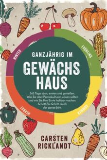 Ganzjährig im Gewächshaus: 365 Tage säen, ernten und genießen. Was Sie über Permakulturen wissen sollten und wie Sie Ihre Ernte haltbar machen. Schritt-für-Schritt durch das ganze Jahr.