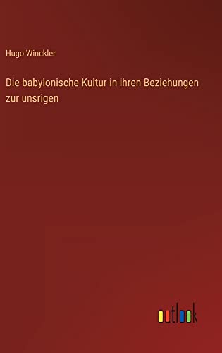 Die babylonische Kultur in ihren Beziehungen zur unsrigen