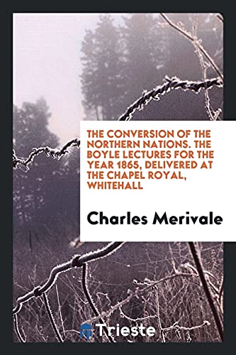 The conversion of the northern nations. The Boyle lectures for the year 1865, delivered at the Chapel Royal, Whitehall