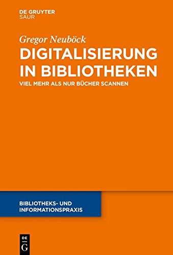 Digitalisierung in Bibliotheken: Viel mehr als nur Bücher scannen (Bibliotheks- und Informationspraxis, Band 63)