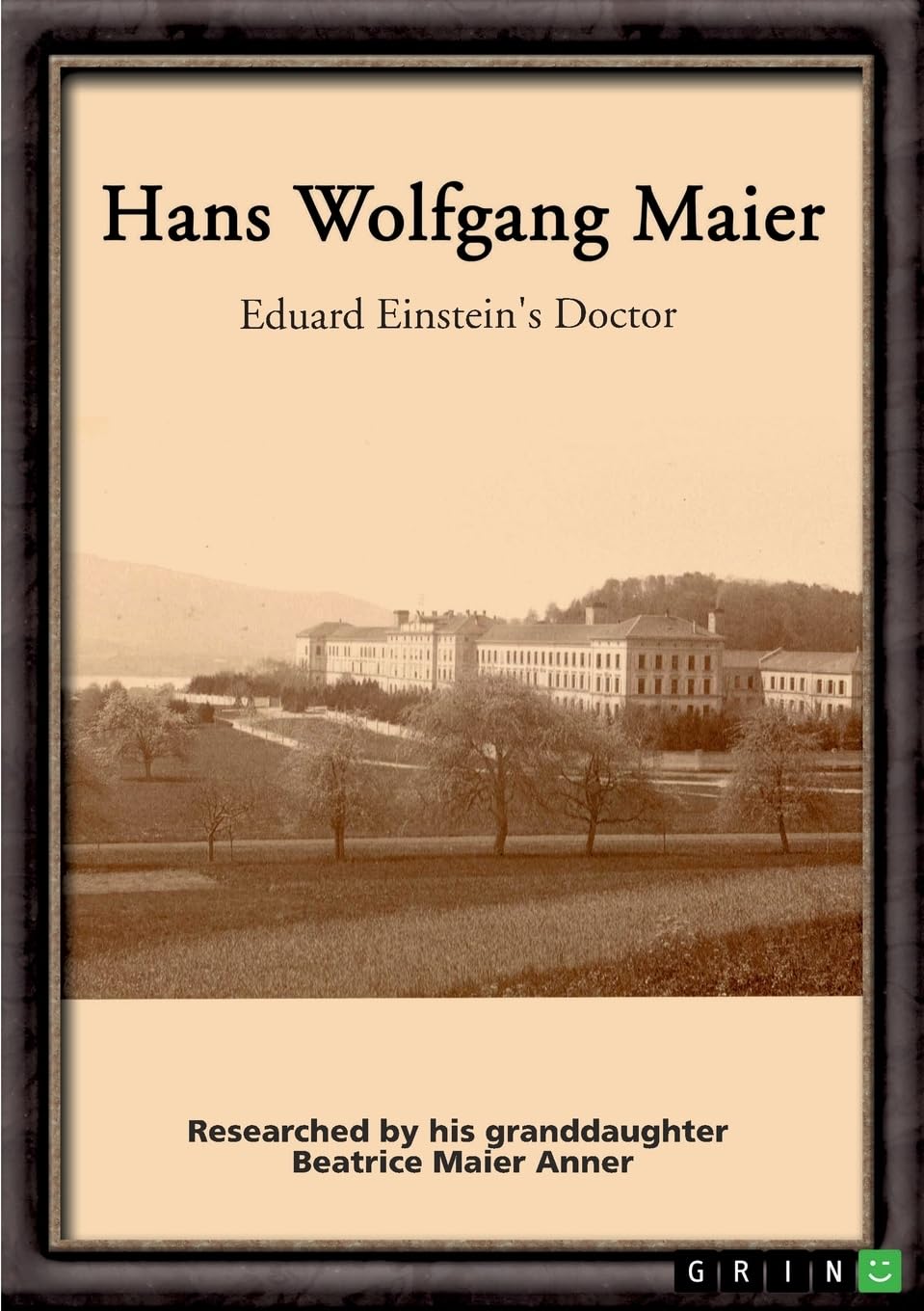 Hans Wolfgang Maier. Eduard Einstein's Doctor: Researched by his granddaughter Beatrice Maier Anner