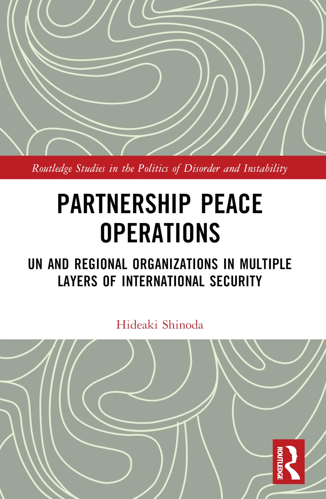 Partnership Peace Operations: UN and Regional Organizations in Multiple Layers of International Security (Routledge Studies in the Politics of Disorder and Instability)