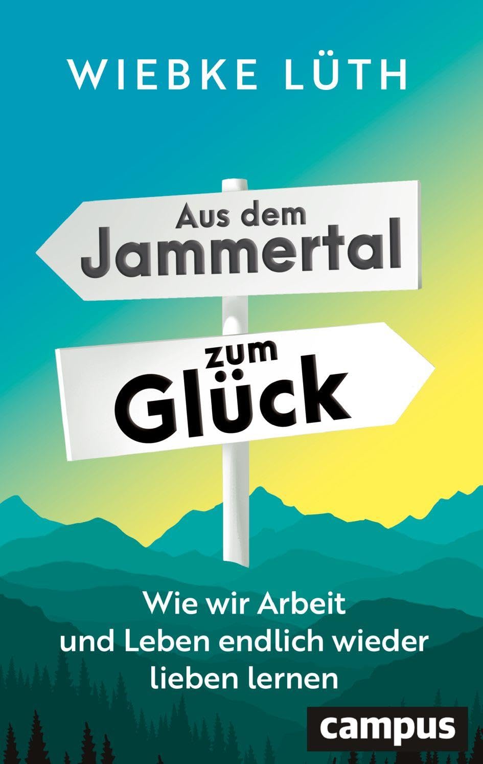 Aus dem Jammertal zum Glück: Wie wir Arbeit und Leben endlich wieder lieben lernen