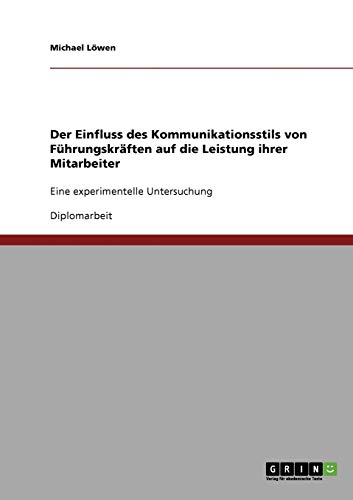 Der Einfluss des Kommunikationsstils von Führungskräften auf die Leistung ihrer Mitarbeiter: Eine experimentelle Untersuchung