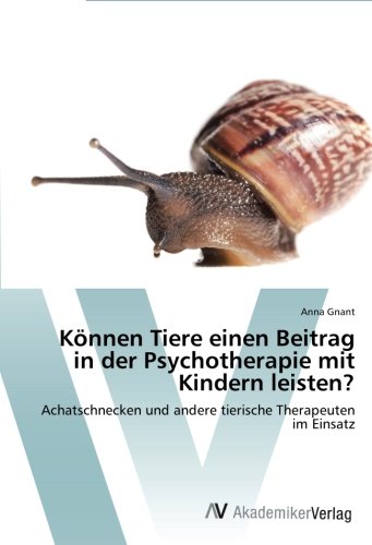 Können Tiere einen Beitrag in der Psychotherapie mit Kindern leisten?: Achatschnecken und andere tierische Therapeuten im Einsatz
