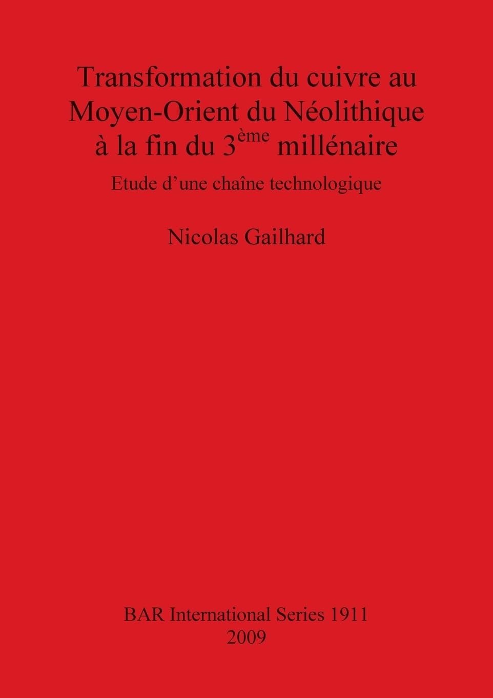 Transformation du cuivre au Moyen-Orient du Néolithique à la fin du 3ème millénaire: Etude d'une chaîne technologique (British Archaeological Reports British Series, Band 1911)
