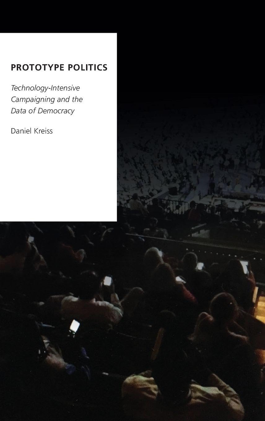 Prototype Politics: Technology-Intensive Campaigning and the Data of Democracy (Oxford Studies in Digital Politics)