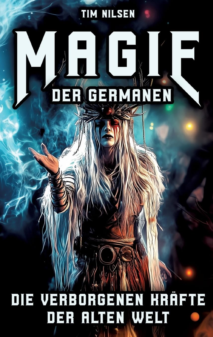 Magie der Germanen – Die verborgenen Kräfte der alten Welt: Eine Reise durch Mythologie, Zauberei und nordische Magie der Seherinnen, Zauberer und uralten Riten (Nordische Mythologie)