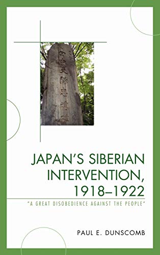 Japan's Siberian Intervention, 1918-1922: 'A Great Disobedience Against the People' (New Studies of Modern Japan)