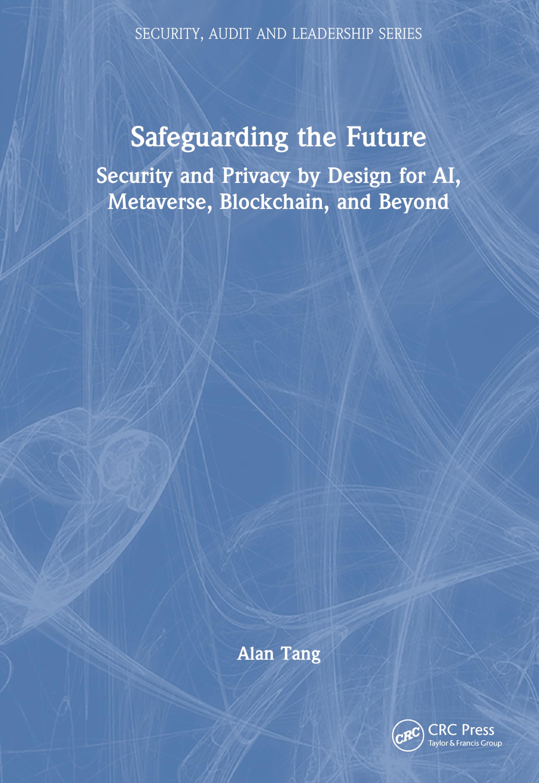 Safeguarding the Future: Security and Privacy by Design for AI, Metaverse, Blockchain, and Beyond (Security, Audit and Leadership)