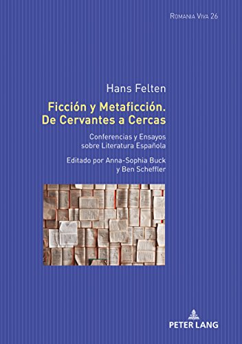 Ficción y Metaficción. De Cervantes a Cercas: Conferencias y Ensayos sobre Literatura Española. Editado por Anna-Sophia Buck y Ben Scheffler (Romania Viva, Band 26)