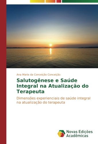 Salutogênese e Saúde Integral na Atualização do Terapeuta: Dimensões experienciais de saúde integral na atualização do terapeuta