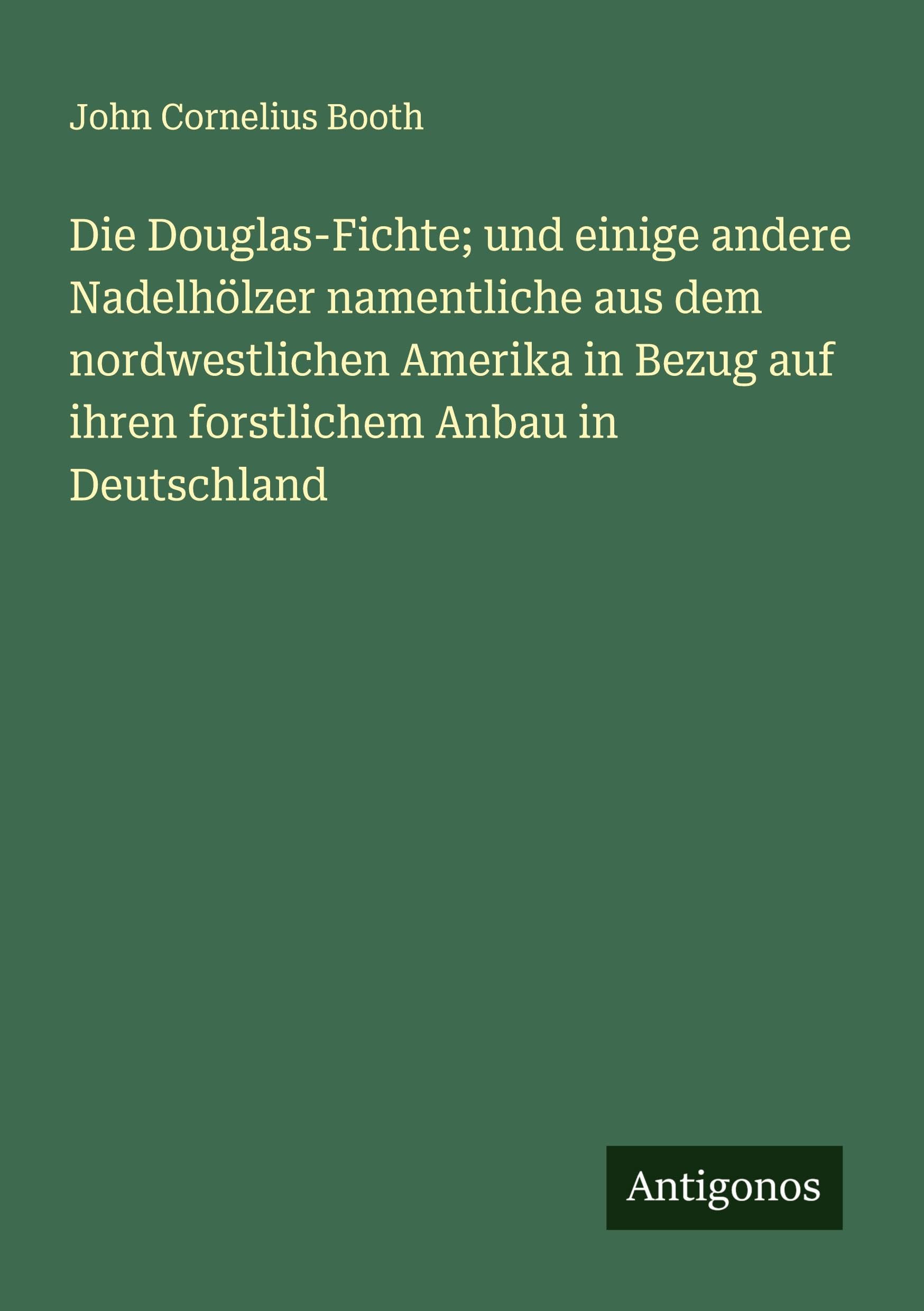Die Douglas-Fichte; und einige andere Nadelhölzer namentliche aus dem nordwestlichen Amerika in Bezug auf ihren forstlichem Anbau in Deutschland