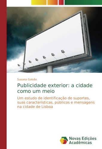 Publicidade exterior: a cidade como um meio: Um estudo de identificação de suportes, suas características, públicos e mensagens na cidade de Lisboa