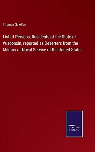 List of Persons, Residents of the State of Wisconsin, reported as Deserters from the Military or Naval Service of the United States