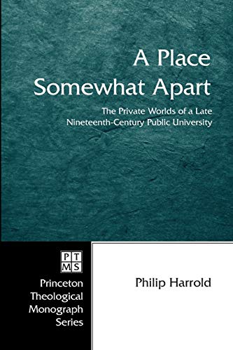 A Place Somewhat Apart: The Private Worlds of a Late Nineteenth-Century Public University (Princeton Theological Monograph, Band 63)