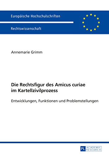 Die Rechtsfigur des Amicus curiae im Kartellzivilprozess: Entwicklungen, Funktionen und Problemstellungen (Europäische Hochschulschriften / European ... / Publications Universitaires Européennes)