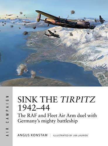 Sink the Tirpitz 1942-44: The RAF and Fleet Air Arm duel with Germany's mighty battleship (Air Campaign, Band 7)