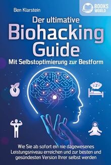 Der ultimative Biohacking Guide - Mit Selbstoptimierung zur Bestform: Wie Sie ab sofort ein nie dagewesenes Leistungsniveau erreichen und zur besten und gesündesten Version Ihrer selbst werden