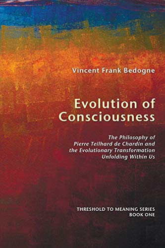Evolution of Consciousness: The Philosophy of Pierre Teilhard de Chardin and the Evolutionary Transformation Unfolding Within Us (Threshold to Meaning)